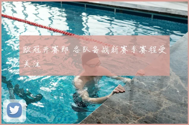 欧冠开赛即 各队备战新赛季赛程受关注