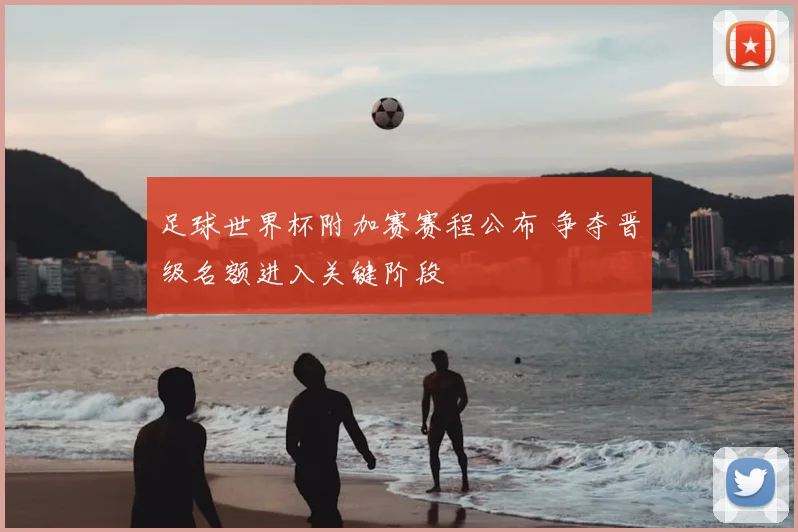 足球世界杯附加赛赛程公布 争夺晋级名额进入关键阶段