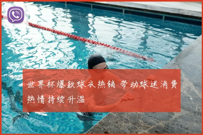 世界杯爆款球衣热销 带动球迷消费热情持续升温