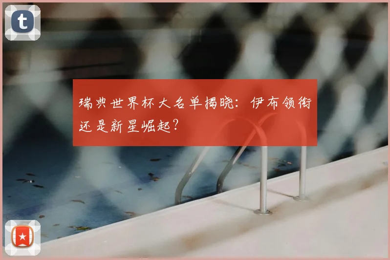 瑞典世界杯大名单揭晓：伊布领衔还是新星崛起？