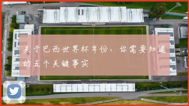 关于巴西世界杯年份,你需要知道的五个关键事实