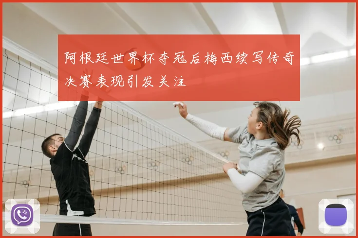 阿根廷世界杯夺冠后梅西续写传奇决赛表现引发关注