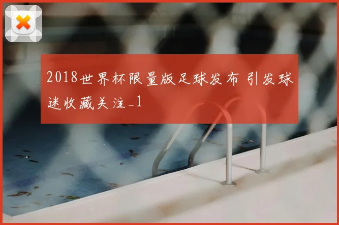 2018世界杯限量版足球发布 引发球迷收藏关注_1