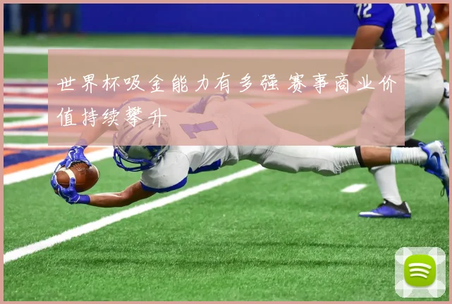 世界杯吸金能力有多强 赛事商业价值持续攀升