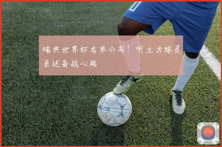 瑞典世界杯名单公布!听主力球员亲述备战心路