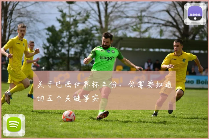 关于巴西世界杯年份,你需要知道的五个关键事实