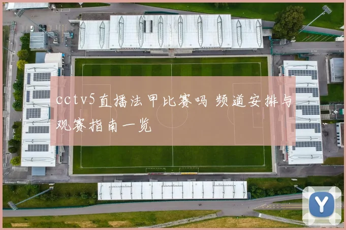 cctv5直播法甲比赛吗 频道安排与观赛指南一览