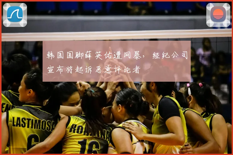 韩国国脚薛英佑遭网暴,经纪公司宣布将起诉恶意评论者