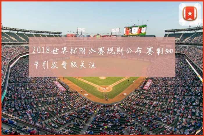 2018世界杯附加赛规则公布 赛制细节引发晋级关注