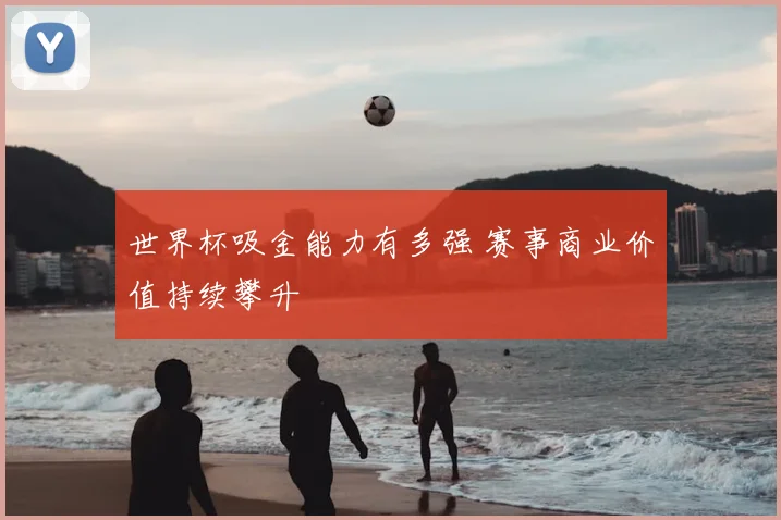 世界杯吸金能力有多强 赛事商业价值持续攀升