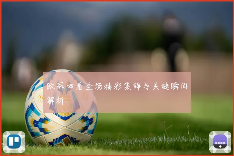 欧冠回看全场精彩集锦与关键瞬间解析