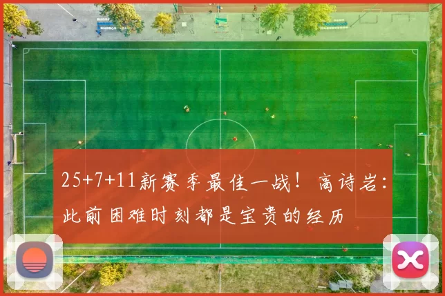 25+7+11新赛季最佳一战！高诗岩：此前困难时刻都是宝贵的经历
