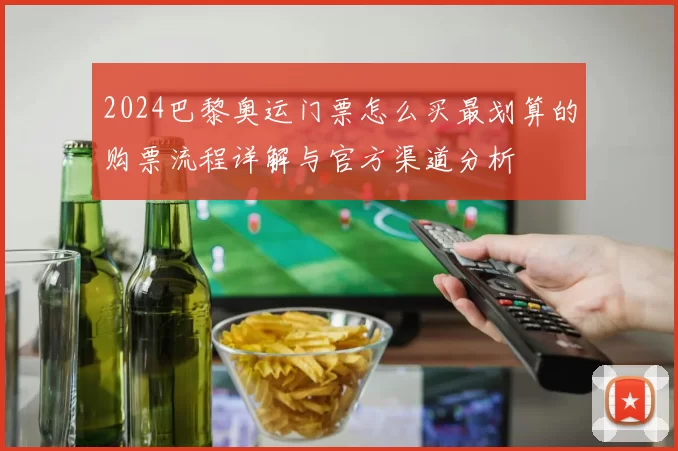 2024巴黎奥运门票怎么买最划算的购票流程详解与官方渠道分析