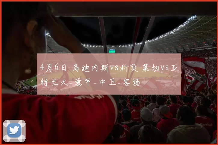 4月6日 乌迪内斯vs科莫 莱切vs亚特兰大_意甲_中卫_客场