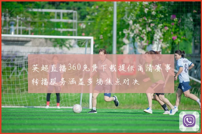 英超直播360免费下载提供高清赛事转播服务涵盖多场焦点对决