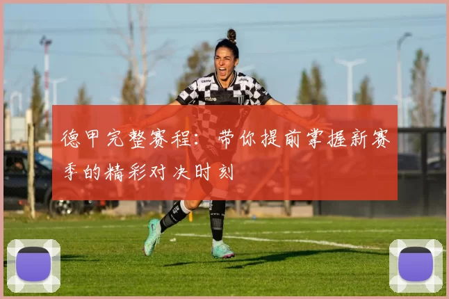 德甲完整赛程：带你提前掌握新赛季的精彩对决时刻