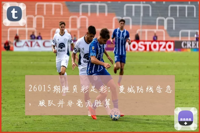 26015期胜负彩足彩：曼城防线告急，狼队并非毫无胜算