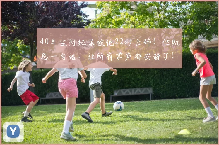 40年尘封纪录被他22秒击碎！但凯恩一句话，让所有掌声都安静了！