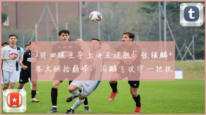 3将回暖主导上海五连胜！张镇麟+洛夫顿拾巅峰，闫鹏飞攻守一把抓