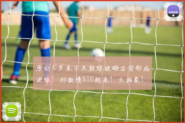 原创 C罗来不及躲球被砸后背形成进球！却激情SIU起来！太抽象！