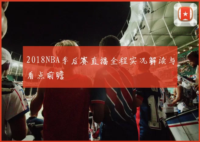 2018NBA季后赛直播全程实况解读与看点前瞻
