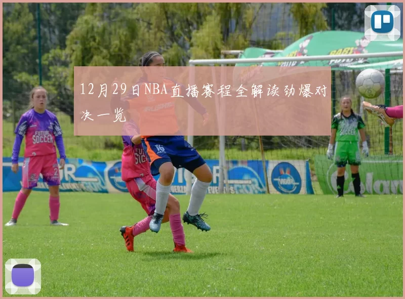 12月29日NBA直播赛程全解读劲爆对决一览