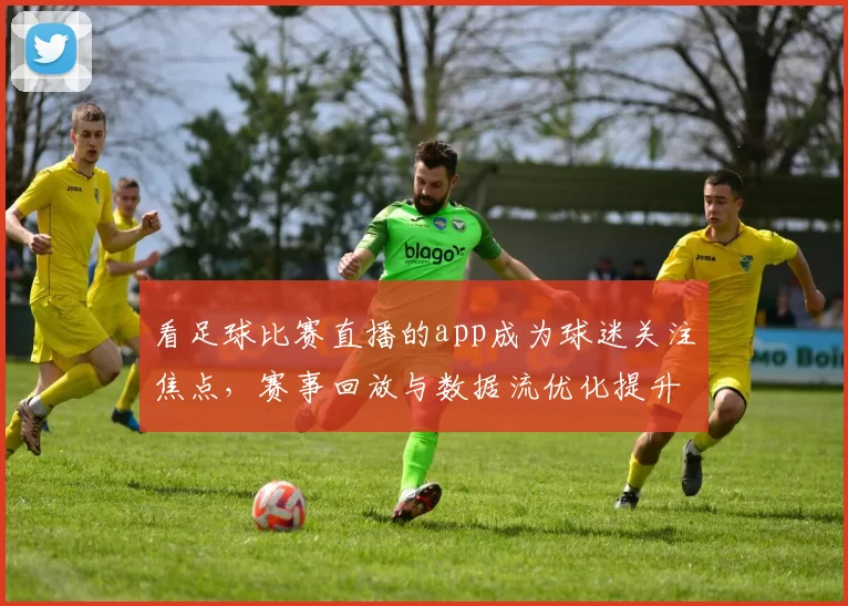 看足球比赛直播的app成为球迷关注焦点,赛事回放与数据流优化提升观赛体验与延迟表现