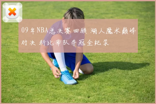 09年NBA总决赛回顾 湖人魔术巅峰对决 科比率队夺冠全纪录