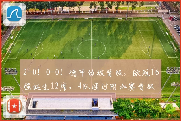 2-0！0-0！德甲劲旅晋级，欧冠16强诞生12席，4队通过附加赛晋级