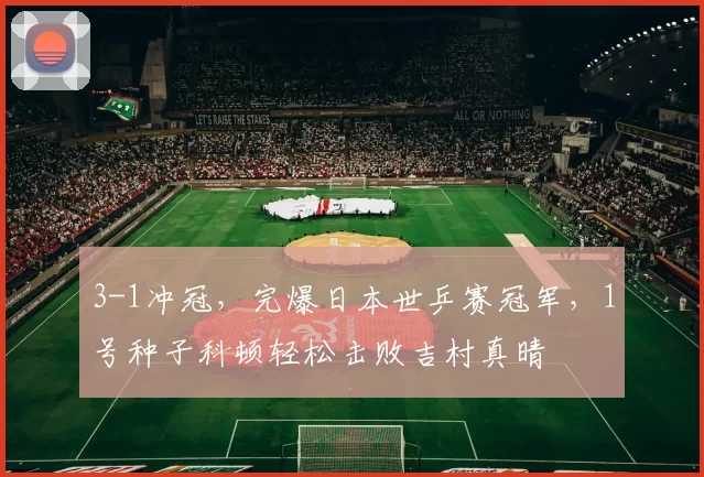 3-1冲冠，完爆日本世乒赛冠军，1号种子科顿轻松击败吉村真晴