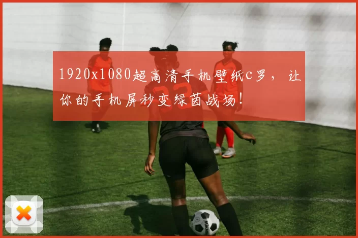 1920x1080超高清手机壁纸c罗，让你的手机屏秒变绿茵战场！