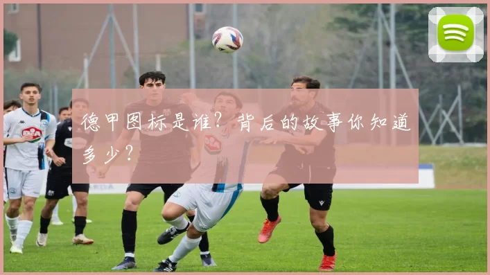 德甲图标是谁？背后的故事你知道多少？