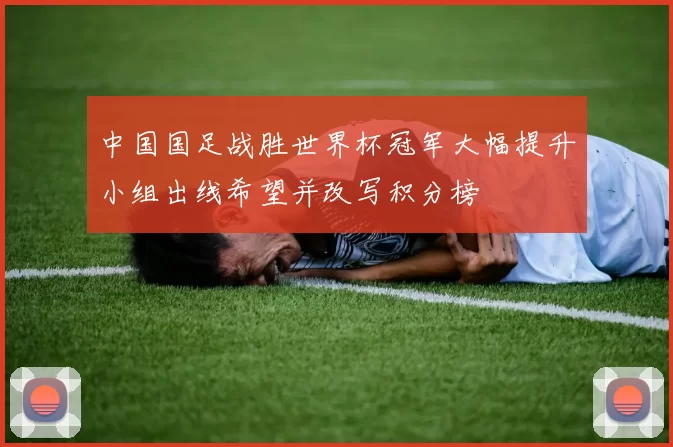 中国国足战胜世界杯冠军大幅提升小组出线希望并改写积分榜