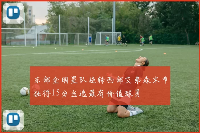 东部全明星队逆转西部艾弗森末节独得15分当选最有价值球员