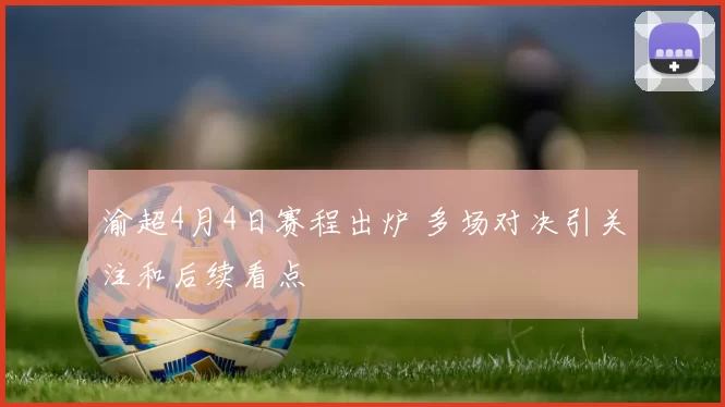 渝超4月4日赛程出炉 多场对决引关注和后续看点