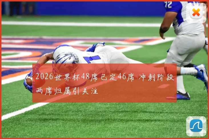 2026世界杯48席已定46席 冲刺阶段两席归属引关注