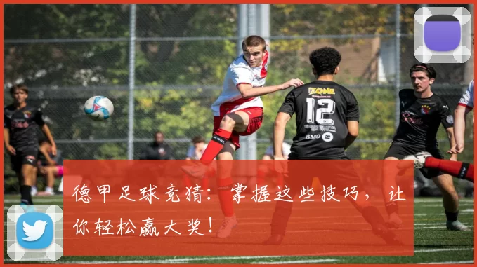 德甲足球竞猜：掌握这些技巧，让你轻松赢大奖！