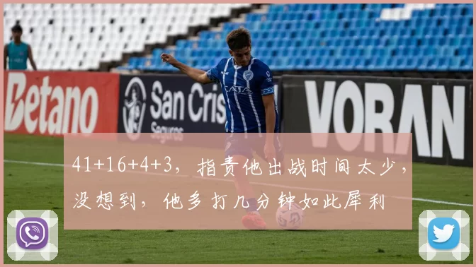 41+16+4+3，指责他出战时间太少，没想到，他多打几分钟如此犀利