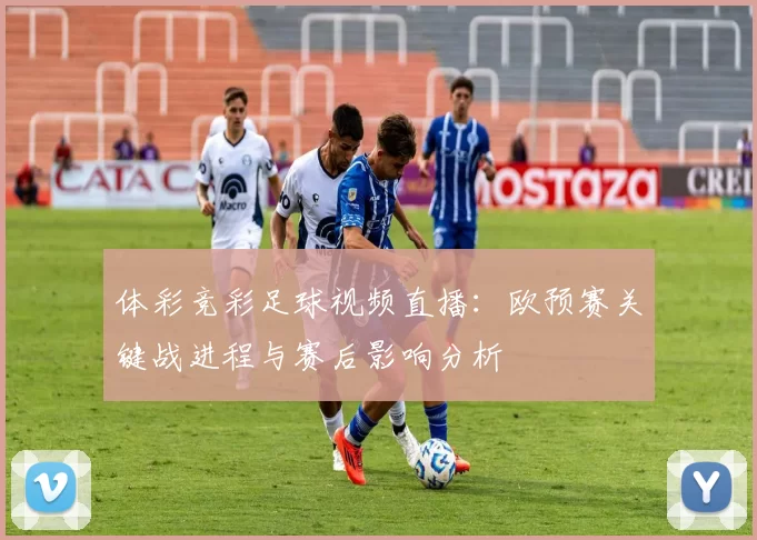 体彩竞彩足球视频直播:欧预赛关键战进程与赛后影响分析