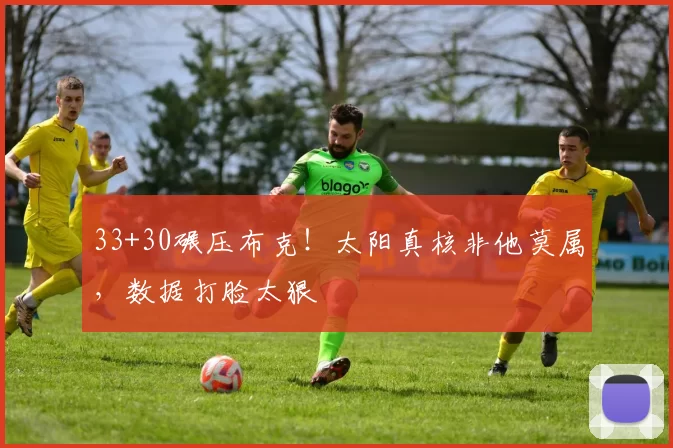 33+30碾压布克！太阳真核非他莫属，数据打脸太狠