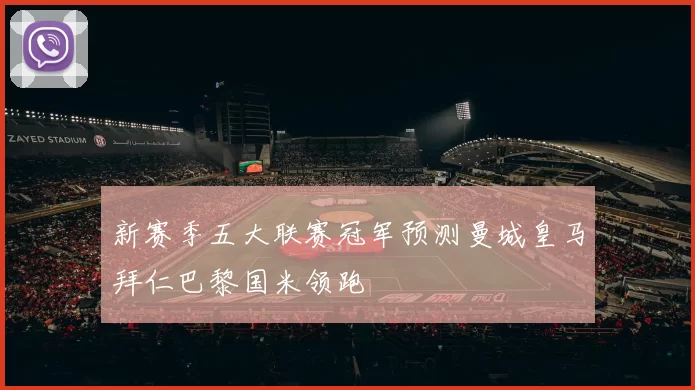 新赛季五大联赛冠军预测曼城皇马拜仁巴黎国米领跑