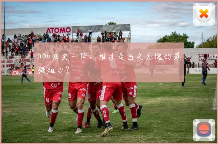 nba历史一阵，谁才是当之无愧的最强组合？