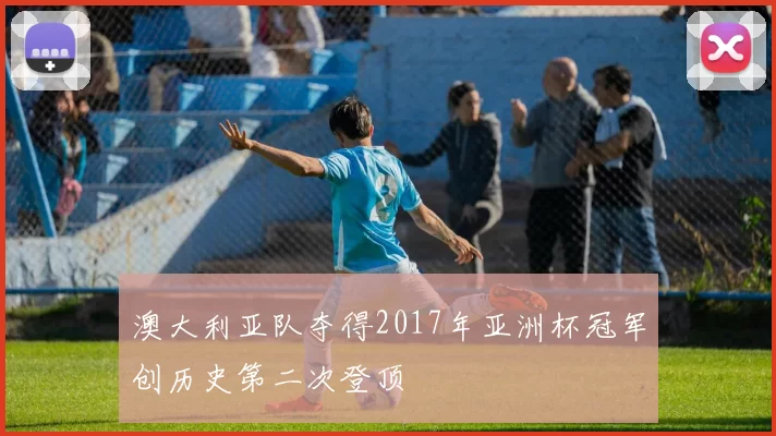 澳大利亚队夺得2017年亚洲杯冠军创历史第二次登顶