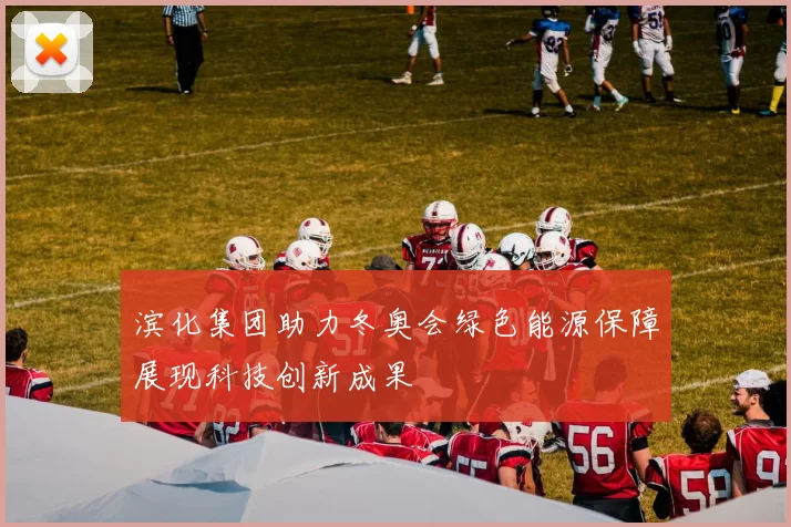 滨化集团助力冬奥会绿色能源保障展现科技创新成果