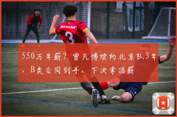 550万年薪?曾凡博续约北京队3年,B类合同到手,下次拿顶薪