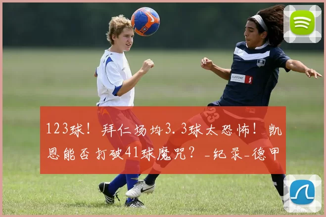 123球！拜仁场均3.3球太恐怖！凯恩能否打破41球魔咒？_纪录_德甲_进攻