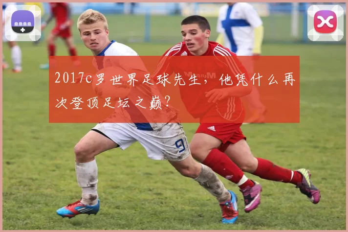 2017c罗世界足球先生，他凭什么再次登顶足坛之巅？