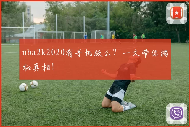 nba2k2020有手机版么？一文带你揭秘真相！