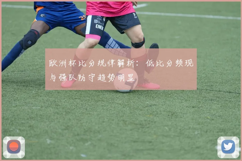 欧洲杯比分规律解析：低比分频现与强队防守趋势明显