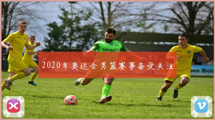 2020年奥运会男篮赛事备受关注
